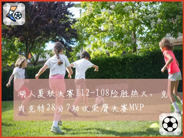 湖人夏联决赛112-108险胜热火，克内克特28分7助攻荣膺决赛MVP