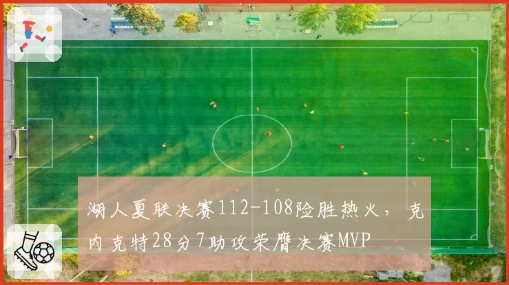 湖人夏联决赛112-108险胜热火,克内克特28分7助攻荣膺决赛MVP