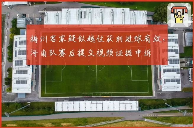 梅州客家疑似越位获利进球有效，河南队赛后提交视频证据申诉