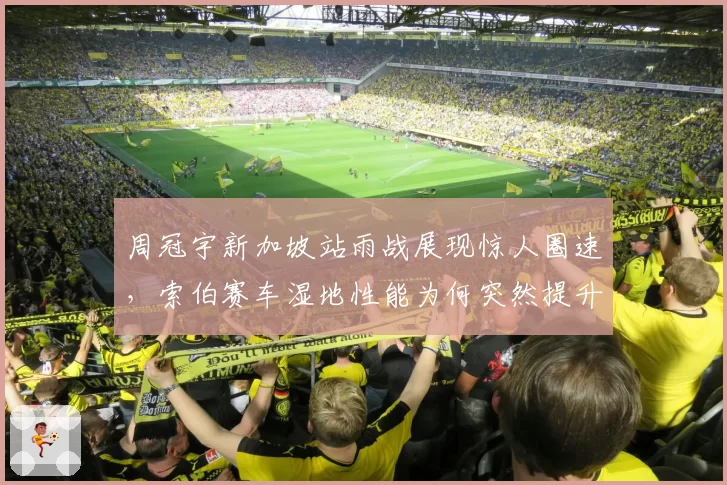 周冠宇新加坡站雨战展现惊人圈速，索伯赛车湿地性能为何突然提升？