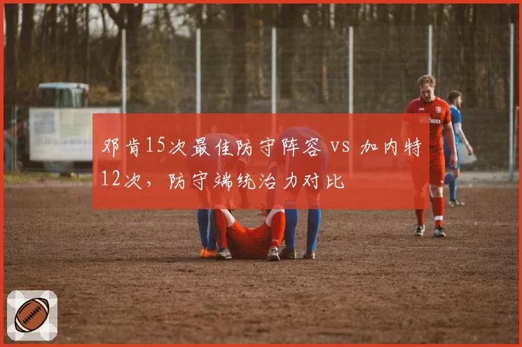邓肯15次最佳防守阵容 vs 加内特12次，防守端统治力对比