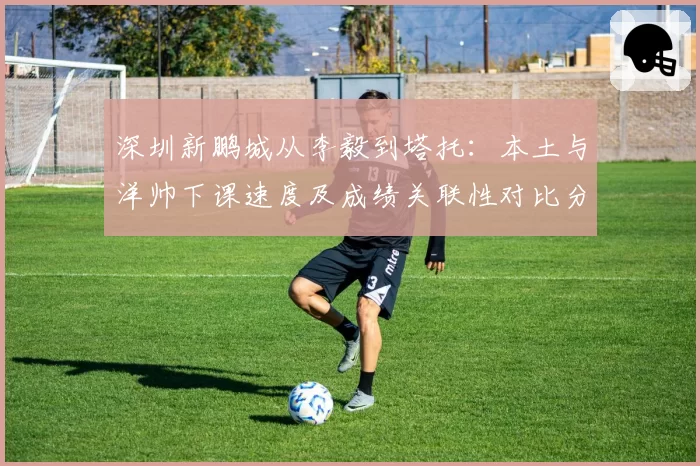 深圳新鹏城从李毅到塔托:本土与洋帅下课速度及成绩关联性对比分析
