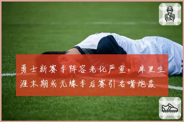勇士新赛季阵容老化严重，库里生涯末期或无缘季后赛引名嘴炮轰